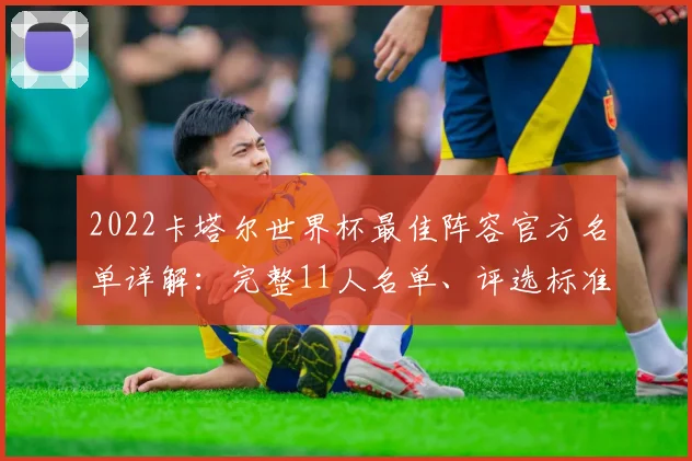 2022卡塔尔世界杯最佳阵容官方名单详解：完整11人名单、评选标准与球星解析