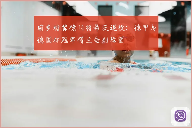 前多特蒙德门将希茨退役：德甲与德国杯冠军得主告别绿茵