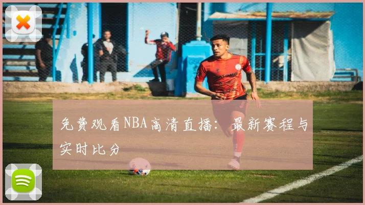免费观看NBA高清直播：最新赛程与实时比分