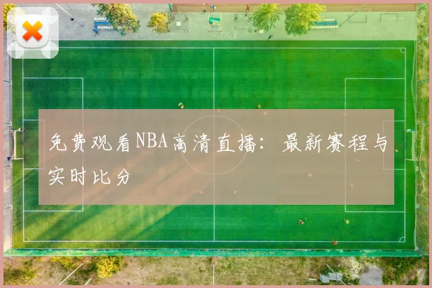 免费观看NBA高清直播：最新赛程与实时比分