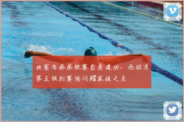 坎塞洛弟弟联赛首秀建功，西班牙第五级别赛场闪耀家族之光