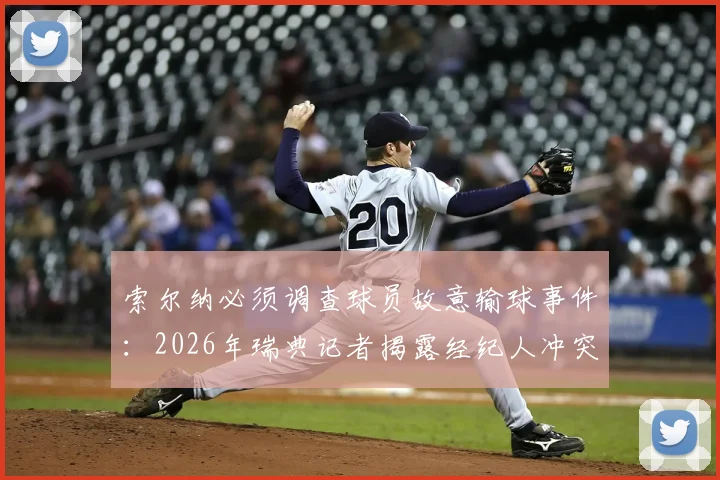 索尔纳必须调查球员故意输球事件：2026年瑞典记者揭露经纪人冲突内幕，球队声誉面临考验