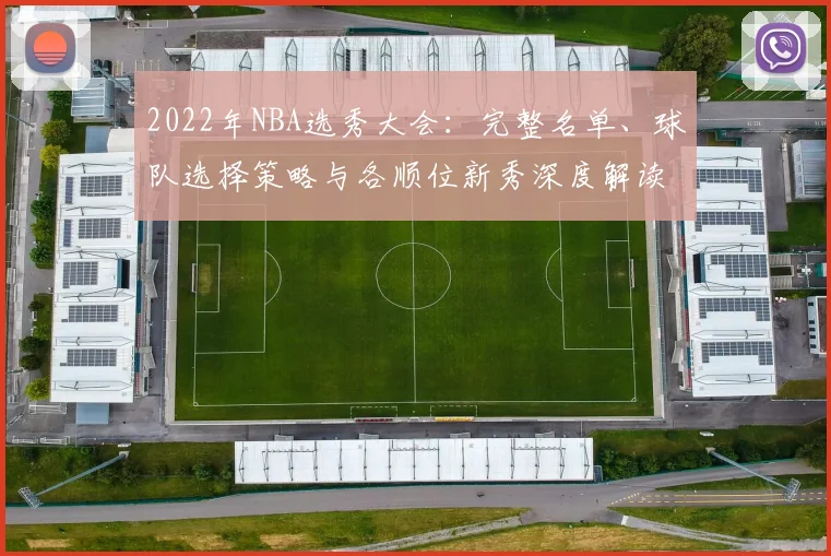 2022年NBA选秀大会：完整名单、球队选择策略与各顺位新秀深度解读