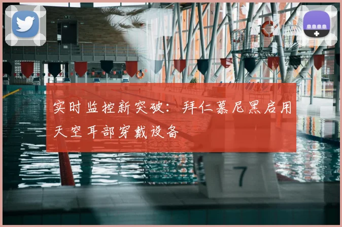 实时监控新突破：拜仁慕尼黑启用天空耳部穿戴设备