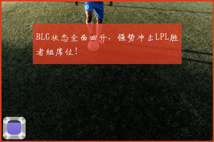 BLG状态全面回升，强势冲击LPL胜者组席位！