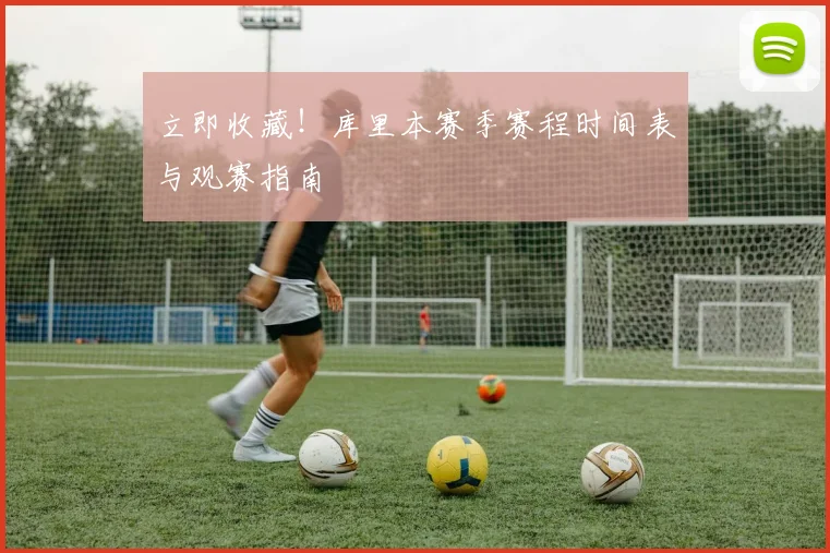 立即收藏！库里本赛季赛程时间表与观赛指南