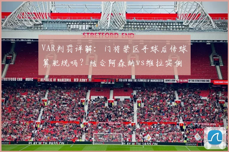 VAR判罚详解：门将禁区手球后传球算犯规吗？结合阿森纳vs维拉实例分析规则