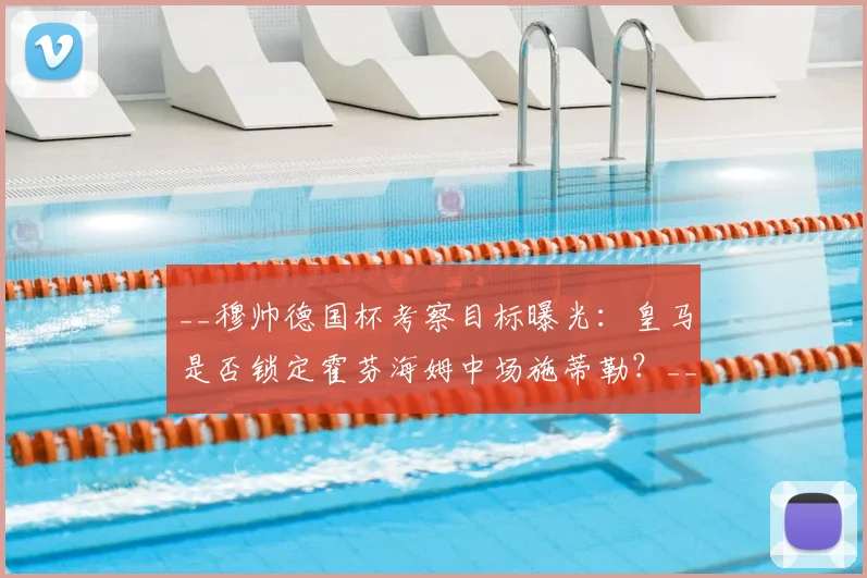 __穆帅德国杯考察目标曝光：皇马是否锁定霍芬海姆中场施蒂勒？__