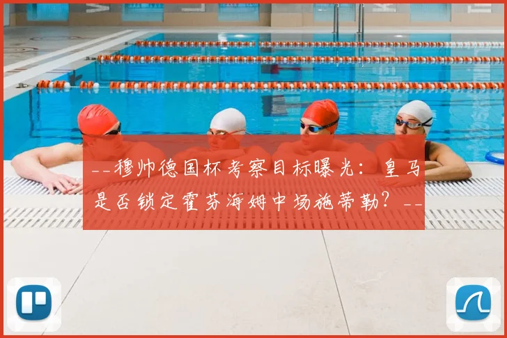 __穆帅德国杯考察目标曝光：皇马是否锁定霍芬海姆中场施蒂勒？__