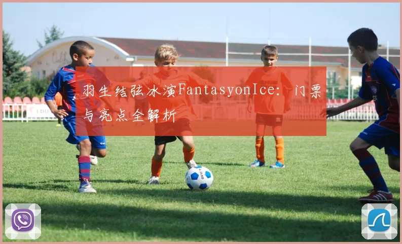 羽生结弦冰演FantasyonIce：门票与亮点全解析