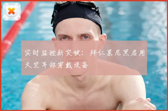 实时监控新突破：拜仁慕尼黑启用天空耳部穿戴设备