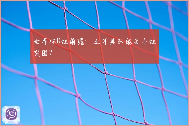 世界杯D组前瞻：土耳其队能否小组突围？