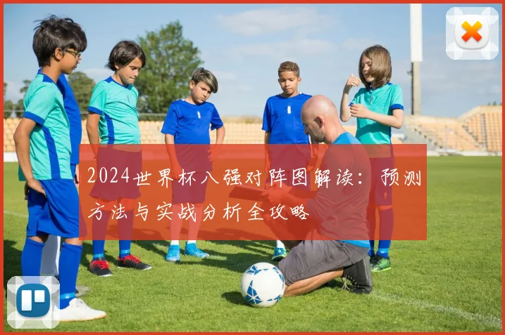 2024世界杯八强对阵图解读：预测方法与实战分析全攻略