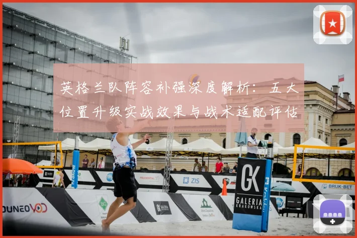 英格兰队阵容补强深度解析：五大位置升级实战效果与战术适配评估