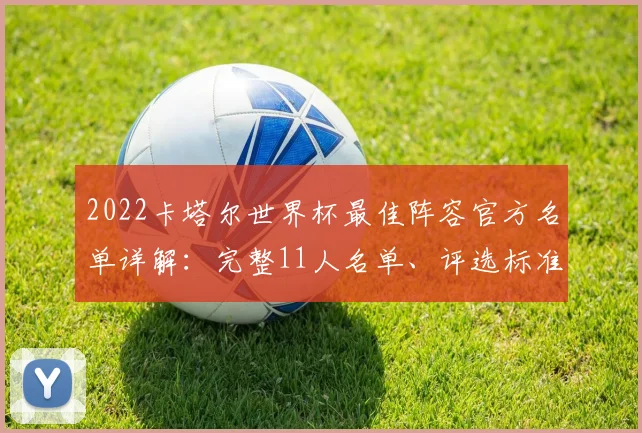 2022卡塔尔世界杯最佳阵容官方名单详解：完整11人名单、评选标准与球星解析