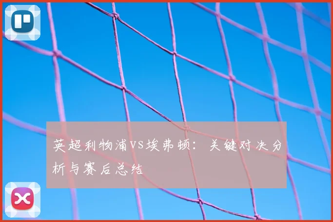 英超利物浦vs埃弗顿：关键对决分析与赛后总结