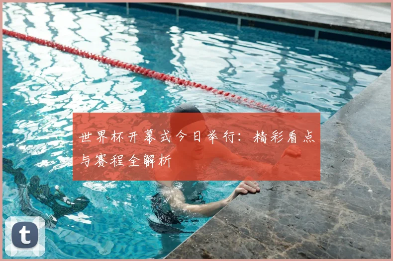 世界杯开幕式今日举行:精彩看点与赛程全解析